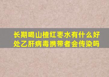 长期喝山楂红枣水有什么好处乙肝病毒携带者会传染吗