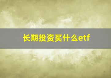 长期投资买什么etf