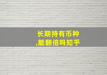 长期持有币种,能翻倍吗知乎