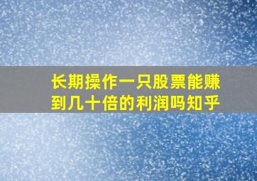 长期操作一只股票能赚到几十倍的利润吗知乎