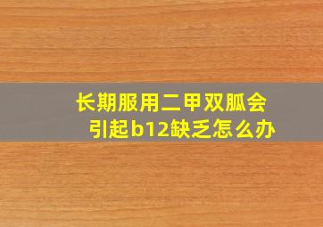 长期服用二甲双胍会引起b12缺乏怎么办