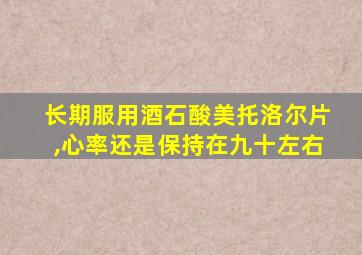 长期服用酒石酸美托洛尔片,心率还是保持在九十左右