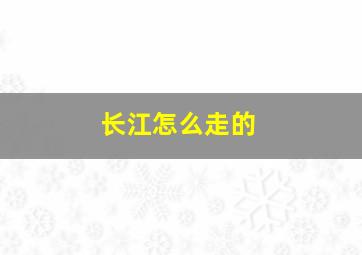 长江怎么走的