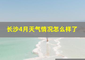 长沙4月天气情况怎么样了