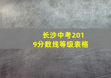 长沙中考2019分数线等级表格