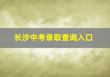 长沙中考录取查询入口