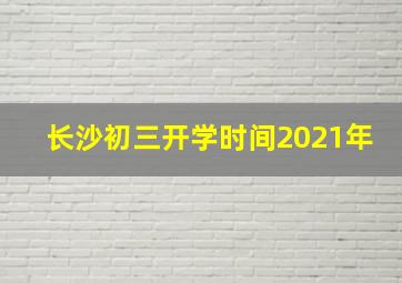 长沙初三开学时间2021年