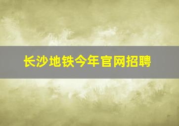 长沙地铁今年官网招聘