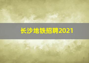 长沙地铁招聘2021