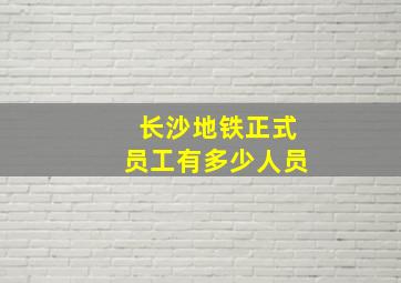 长沙地铁正式员工有多少人员