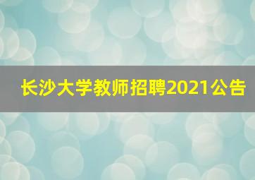 长沙大学教师招聘2021公告