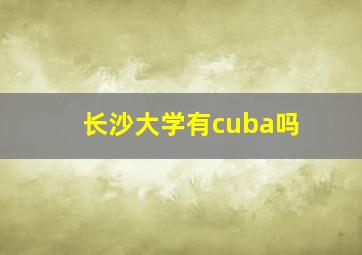 长沙大学有cuba吗