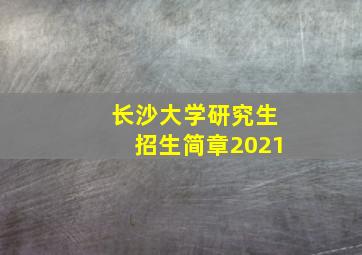 长沙大学研究生招生简章2021