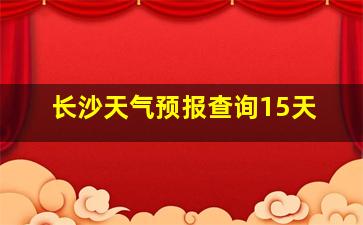 长沙天气预报查询15天