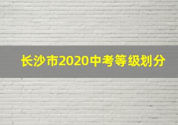 长沙市2020中考等级划分