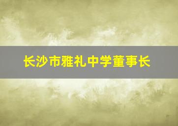 长沙市雅礼中学董事长