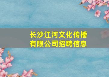 长沙江河文化传播有限公司招聘信息