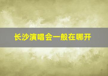 长沙演唱会一般在哪开