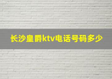 长沙皇爵ktv电话号码多少