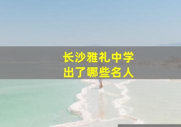 长沙雅礼中学出了哪些名人