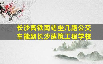 长沙高铁南站坐几路公交车能到长沙建筑工程学校