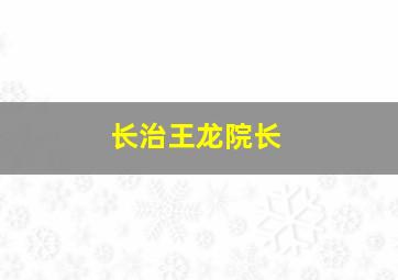 长治王龙院长