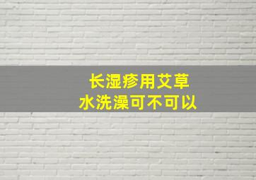 长湿疹用艾草水洗澡可不可以