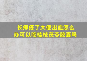 长痔疮了大便出血怎么办可以吃桂枝茯苓胶囊吗