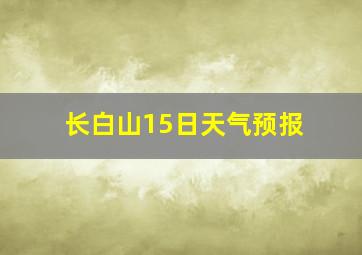 长白山15日天气预报