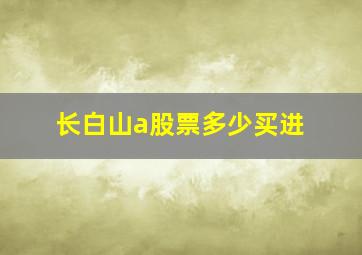 长白山a股票多少买进