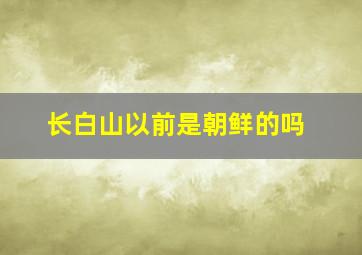 长白山以前是朝鲜的吗