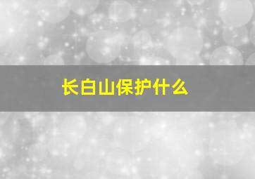 长白山保护什么