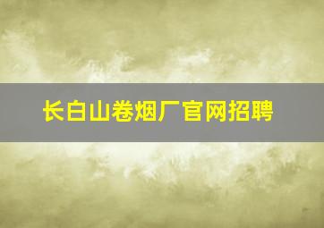 长白山卷烟厂官网招聘