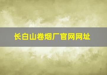 长白山卷烟厂官网网址