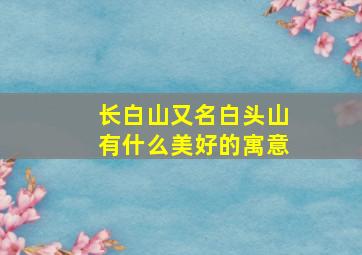 长白山又名白头山有什么美好的寓意