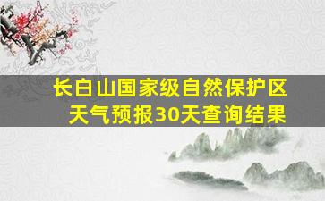 长白山国家级自然保护区天气预报30天查询结果