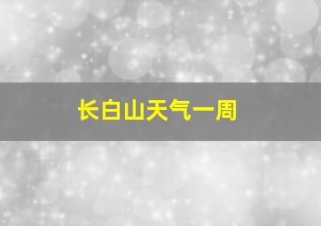 长白山天气一周