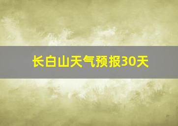 长白山天气预报30天