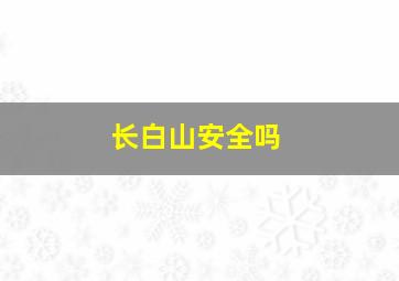 长白山安全吗