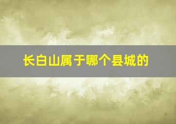 长白山属于哪个县城的