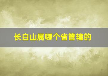 长白山属哪个省管辖的