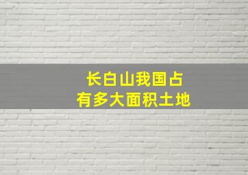 长白山我国占有多大面积土地