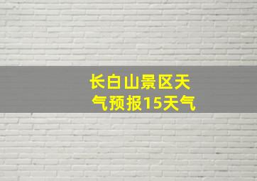 长白山景区天气预报15天气