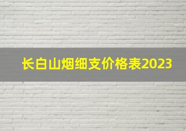 长白山烟细支价格表2023