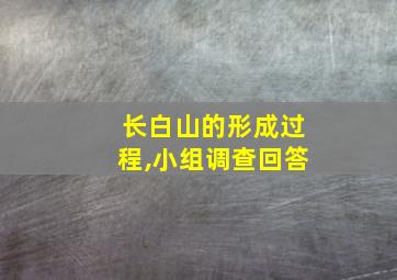 长白山的形成过程,小组调查回答