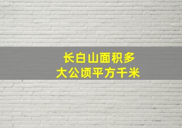 长白山面积多大公顷平方千米