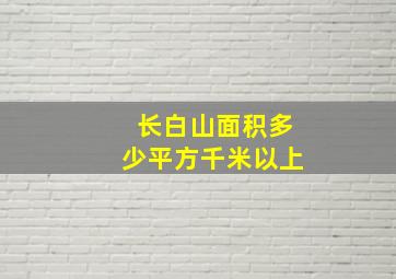 长白山面积多少平方千米以上