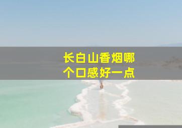 长白山香烟哪个口感好一点