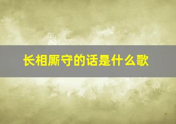 长相厮守的话是什么歌