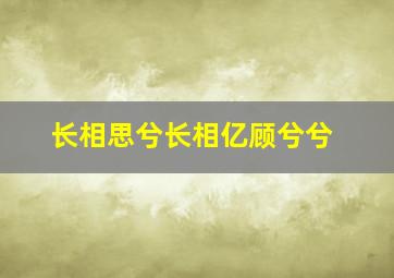 长相思兮长相亿顾兮兮